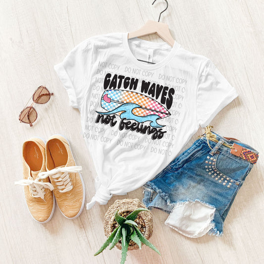 Catch Waves Not Feelings Sublimation or DTF Transfers