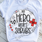 My Hero Wears Scrubs Sublimation Transfer