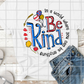 In a world where you can be anything Be Kind, Sublimation Transfer