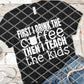 First I drink the coffee then I teach the kids, Screen print transfer