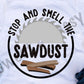 Stop And Smell The Sawdust