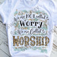 We are not called to worry, We are called to worship Sublimation Transfer